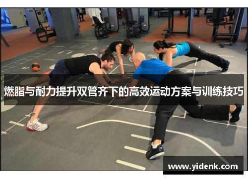 燃脂与耐力提升双管齐下的高效运动方案与训练技巧